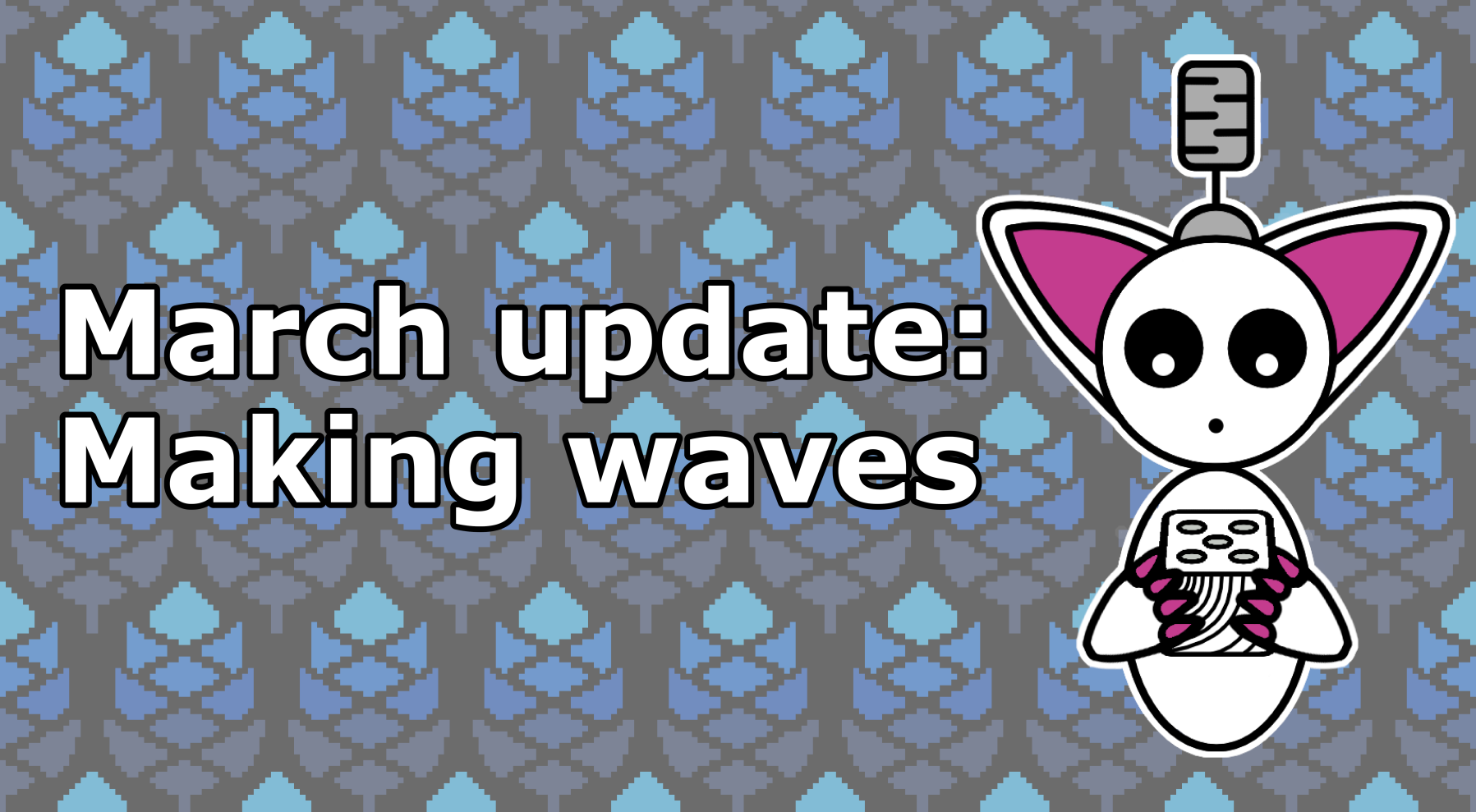 Image of the post March Update: Making waves